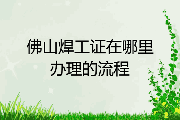 佛山焊工证在哪里办理的流程