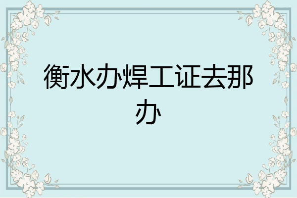 衡水办焊工证去那办