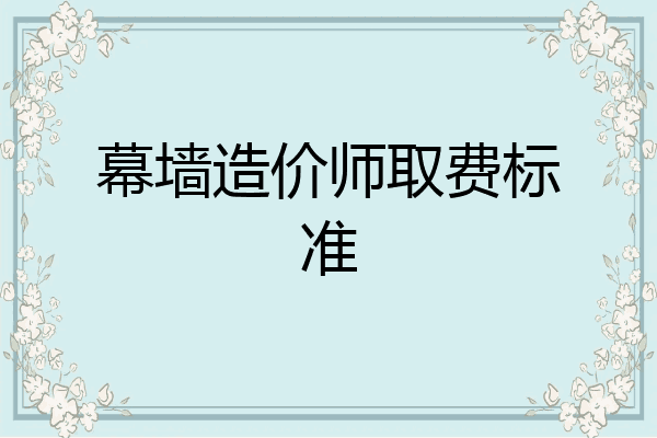 幕墙造价师取费标准