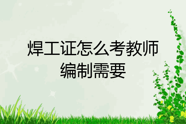 焊工证怎么考教师编制需要