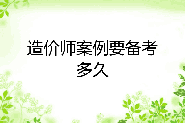 造价师案例要备考多久