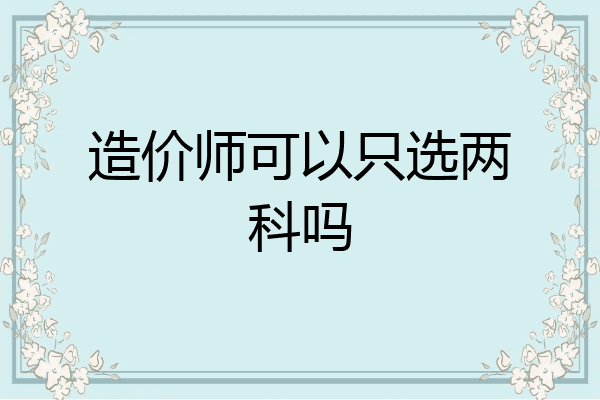 造价师可以只选两科吗