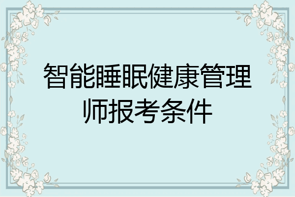 智能睡眠健康管理师报考条件
