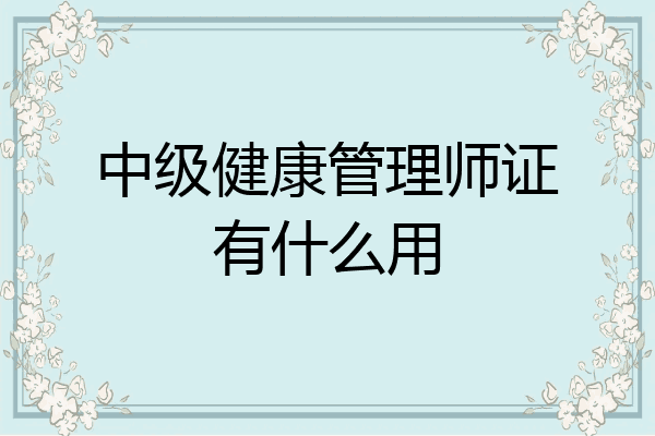 中级健康管理师证有什么用