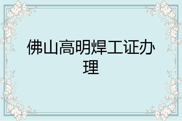 佛山高明焊工证办理