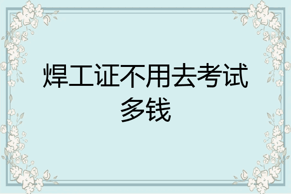 焊工证不用去考试多钱
