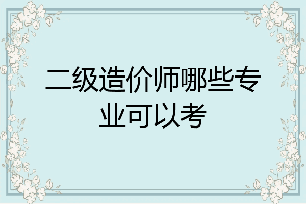 二级造价师哪些专业可以考