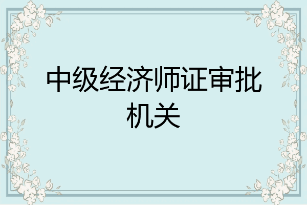 中级经济师证审批机关