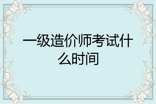 一级造价师考试什么时间