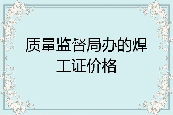 质量监督局办的焊工证价格