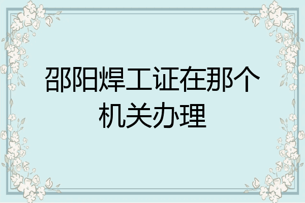 邵阳焊工证在那个机关办理