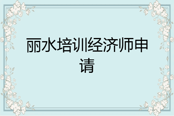丽水培训经济师申请