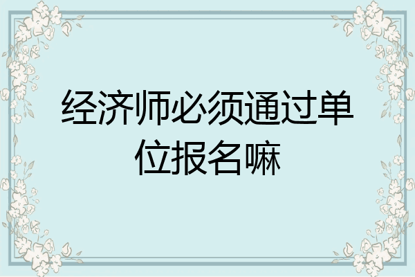 经济师必须通过单位报名嘛