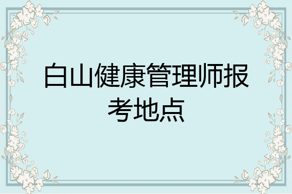 白山健康管理师报考地点