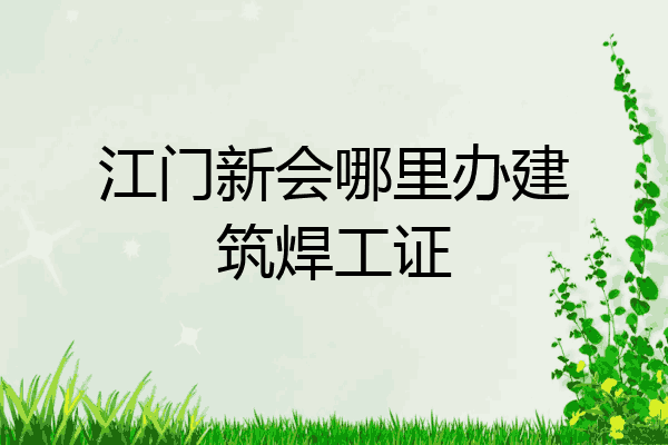 江门新会哪里办建筑焊工证