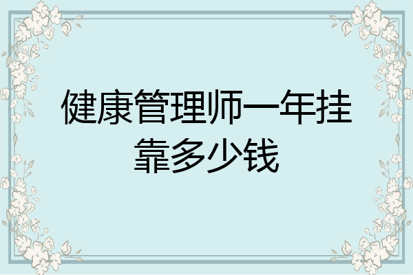 健康管理师一年挂靠多少钱