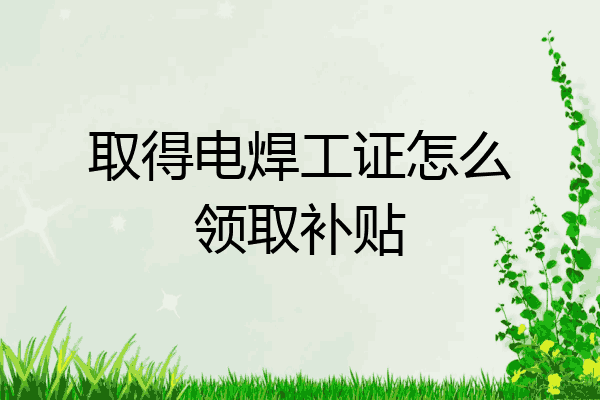 取得电焊工证怎么领取补贴