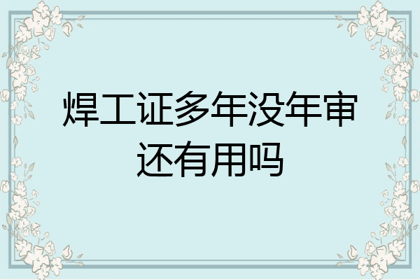 焊工证多年没年审还有用吗