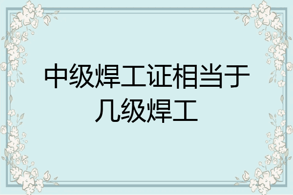 中级焊工证相当于几级焊工