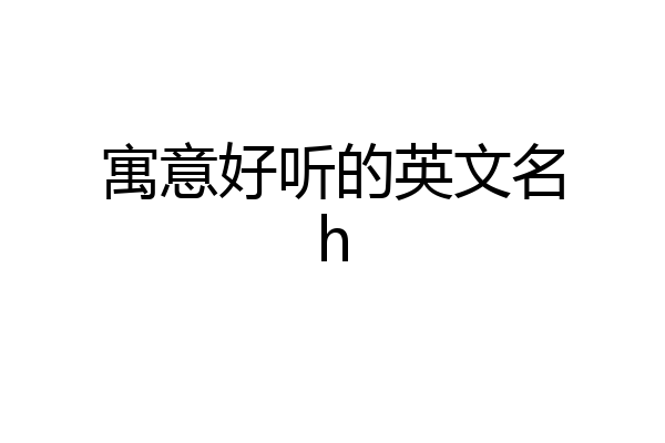 寓意好听的英文名h