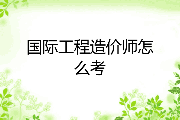 国际工程造价师怎么考