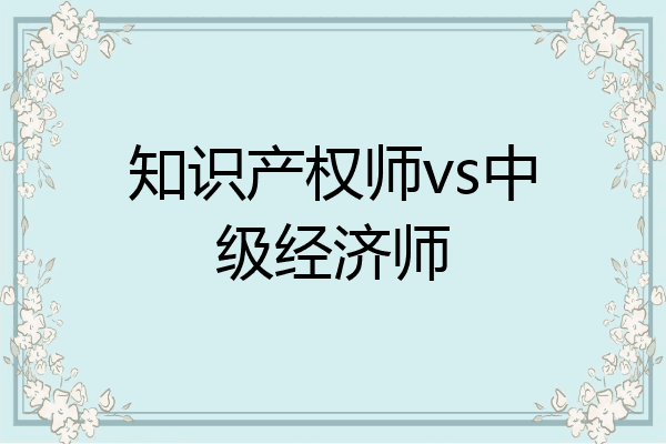 知识产权师vs中级经济师