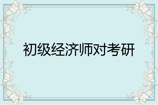 初级经济师对考研