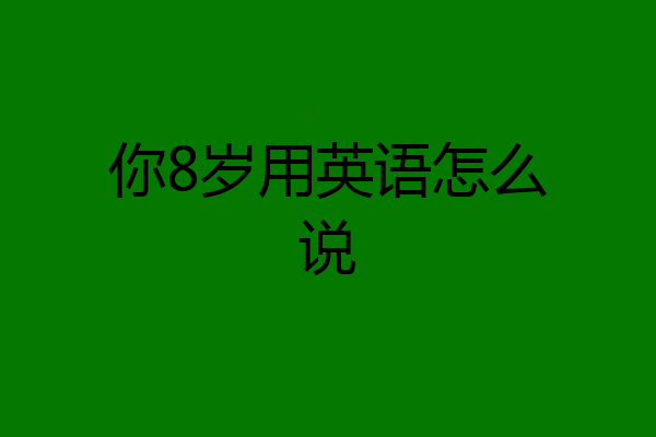 你8岁用英语怎么说