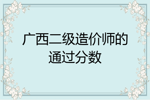 广西二级造价师的通过分数
