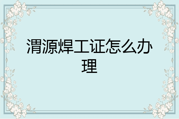 渭源焊工证怎么办理
