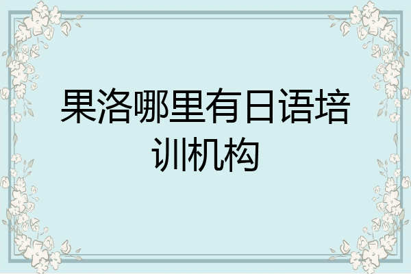 果洛哪里有日语培训机构