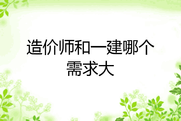 造价师和一建哪个需求大