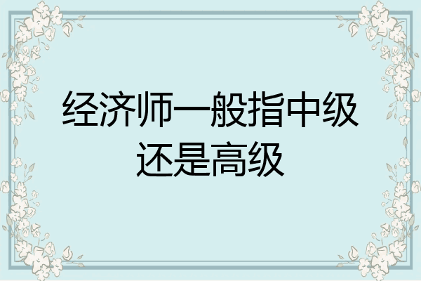 经济师一般指中级还是高级