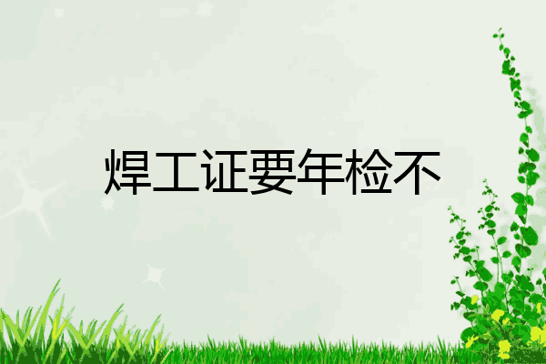 焊工证要年检不