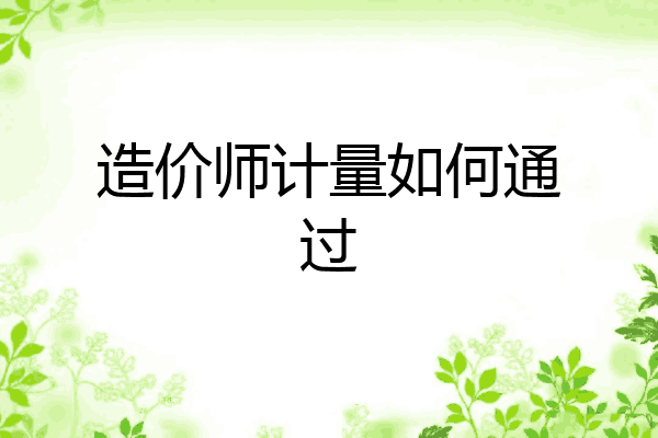 造价师计量如何通过