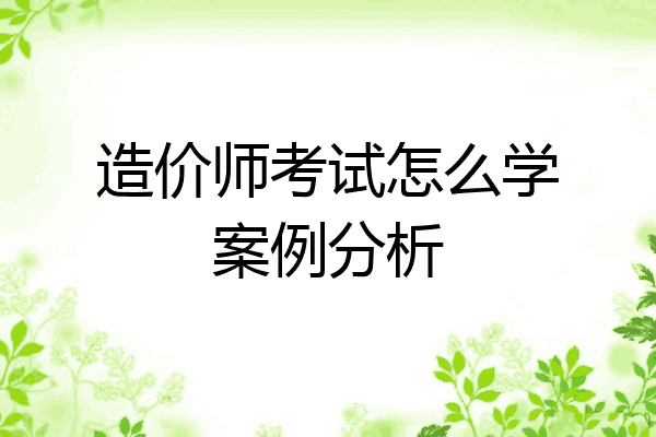 造价师考试怎么学案例分析