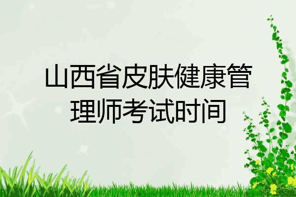 山西省皮肤健康管理师考试时间
