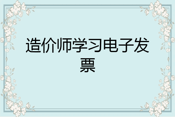 造价师学习电子发票