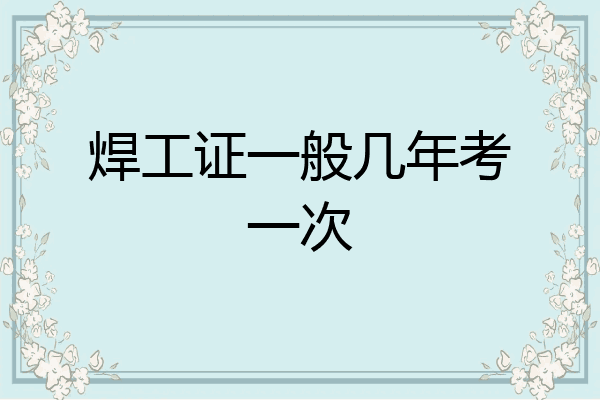 焊工证一般几年考一次