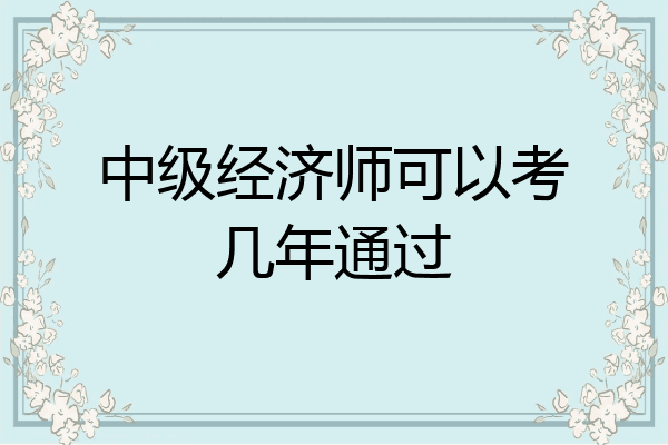 中级经济师可以考几年通过