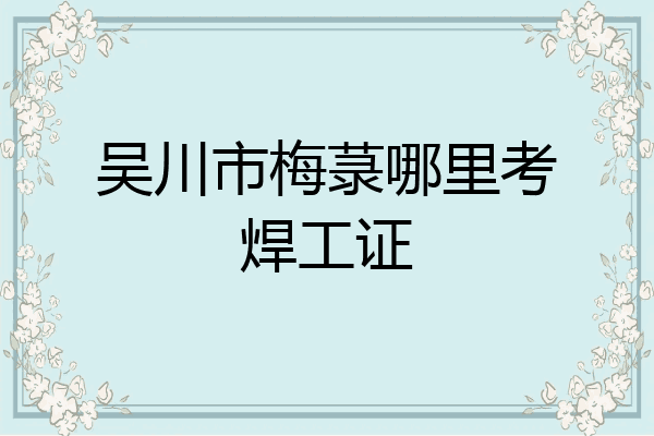 吴川市梅菉哪里考焊工证