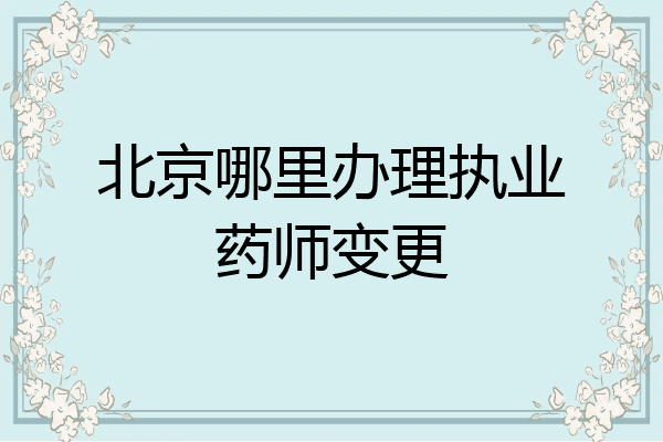 北京哪里办理执业药师变更
