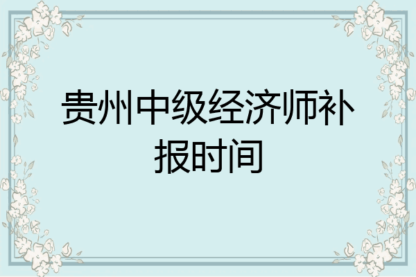 贵州中级经济师补报时间