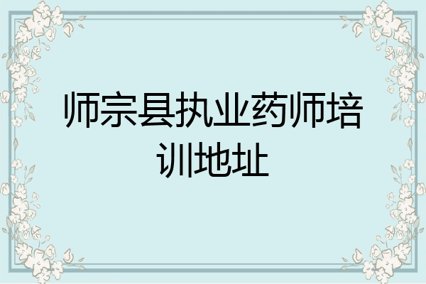 师宗县执业药师培训地址