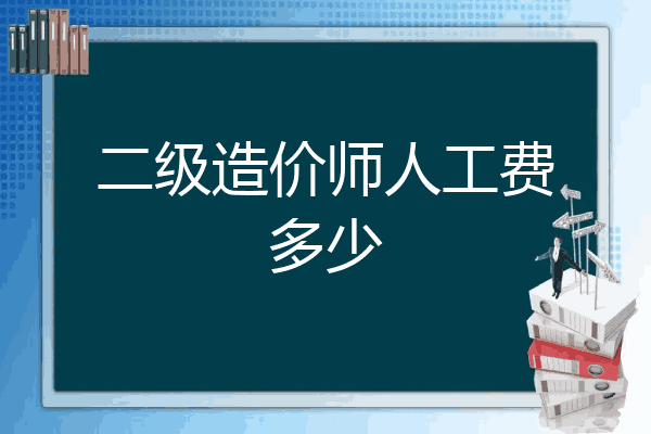 二级造价师人工费多少