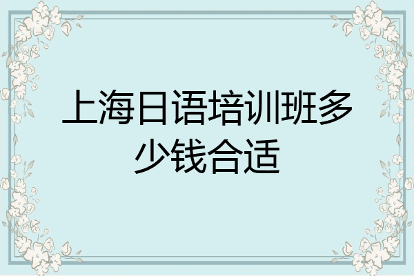 上海日语培训班多少钱合适