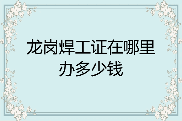龙岗焊工证在哪里办多少钱