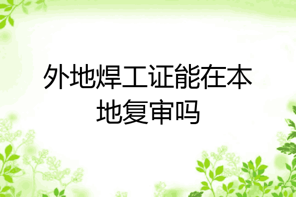 外地焊工证能在本地复审吗