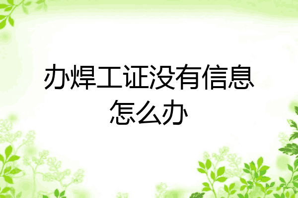 办焊工证没有信息怎么办