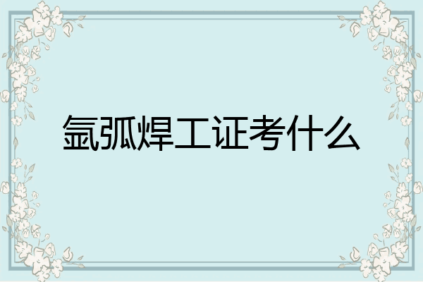 氩弧焊工证考什么